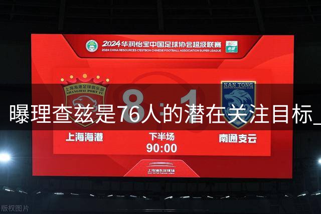 曝理查兹是76人的潜在关注目标 或让其出任替补中锋