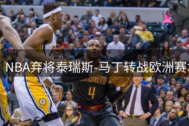 NBA弃将泰瑞斯-马丁转战欧洲赛场 加盟巴塞罗那开启生涯新篇章